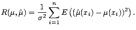 $\displaystyle R(\mu,\hat{\mu}) = \frac{1}{\sigma^2} \sum_{i=1}^n E \left( (\hat{\mu}(x_i) - \mu(x_i))^2 \right){}.$