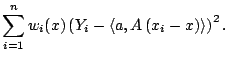 $\displaystyle \sum_{i=1}^n w_i(x) \left( Y_i - \langle {a}, A \left({x_i-x}\right)\rangle \right)^2{}.$