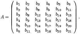 $\displaystyle A=\left(
 \begin{array}{cccccc}
 b_1 & b_2 & b_3 & b_4 & b_5 & b_...
...0} \\ 
 b_6 & b_{11} & b_{15} & b_{18} & b_{20} & b_{21}
 \end{array}
 \right).$