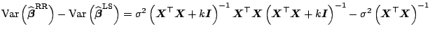 $\displaystyle {\mathrm{Var}}\left(\widehat{\boldsymbol{\beta}}^{\mathrm{RR}}\ri...
...}\right)^{-1} - \sigma^2 \left(\boldsymbol{X}^{\top}\boldsymbol{X} \right)^{-1}$