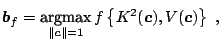 $\displaystyle \boldsymbol{b}_f = \mathop{\text{argmax}}\limits_{\Vert\boldsymbol{c}\Vert=1} f\left\{K^2(\boldsymbol{c}), V(\boldsymbol{c})\right\}\;,$