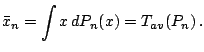 $\displaystyle \notag {\bar x}_n =\int x\,{d}P_n(x)=T_{av}(P_n)\,.$