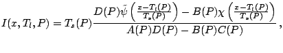 $\displaystyle I(x,T_l,P)= T_s(P)\frac{D(P)\tilde\psi\left(\frac{x-T_l(P)}{T_s(P)}\right)- B(P)\chi\left(\frac{x-T_l(P)}{T_s(P)}\right)}{A(P)D(P)-B(P)C(P)}\,,$