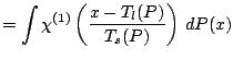 $\displaystyle =\int\chi^{(1)}\left(\frac{x-T_l(P)}{T_s(P)}\right)\,{d}P(x)$