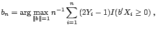 $\displaystyle b_n =\arg \max\limits_{\left\Vert b \right\Vert=1} n^{-1}\sum\limits_{i=1}^n {(2Y_i -1)I({b}'X_i \ge 0)} \;,$