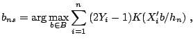 $\displaystyle b_{ns} =\arg \max\limits_{b\in B} \sum\limits_{i=1}^n {(2Y_i -1)K({X}'_i b/h_n )} \;,$