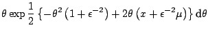 $\displaystyle \theta \exp\frac{1}{2}\left\{ -\theta^2\left(1+\epsilon^{-2}\right) +2\theta\left(x +\epsilon^{-2}\mu\right)\right\} {\text{d}}\theta$
