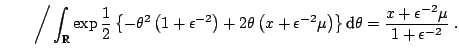 $\displaystyle \qquad \bigg/ \int_{\mathbb{R}} \exp\frac{1}{2}\left\{ -\theta^2\...
...right)\right\} {\text{d}}\theta = \frac{x+\epsilon^{-2}\mu}{1+\epsilon^{-2}}\;.$