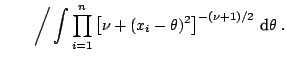 $\displaystyle \qquad \bigg/ \int \prod_{i=1}^n \left[ \nu + (x_i-\theta)^2 \right]^{-(\nu+1)/2} \,{\text{d}}\theta\;.$