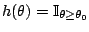$ h(\theta) =
\mathbb{I}_{\theta\ge\theta_0}$
