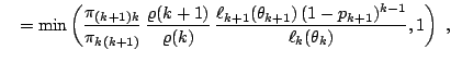 $\displaystyle \quad = \min\left( \frac{ \pi_{(k+1)k}}{\pi_{k(k+1)} }\, \frac{\v...
...ell_{k+1}(\theta_{k+1})\,(1-p_{k+1})^{k-1}}{\ell_{k}(\theta_{k})} ,1 \right)\;,$