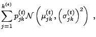 $\displaystyle \sum_{j=1}^{k^{(t)}} p^{(t)}_{jk} \mathcal{N}\left(\mu^{(t)}_{jk},\left(\sigma^{(t)}_{jk}\right)^2\right)\;,$