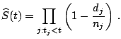 $\displaystyle \widehat{S}(t) = \prod _{j:t_j<t}\left(1-\frac{d_j}{n_j}\right)\,.$