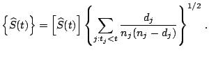 $\displaystyle \left\{\widehat{S}(t)\right\} = \left[\widehat{S}(t)\right]\left\{\sum _{j:t_j<t} \frac{d_j}{n_j(n_j-d_j)} \right\}^{1/2}\,.$