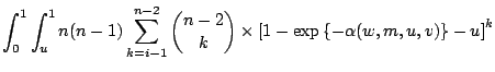 $\displaystyle \int _0^1\int _u^1 n(n-1)\sum _{k=i-1}^{n-2}\binom{n-2}{k} \times\left[1-\exp\left\{-\alpha(w,m,u,v)\right\}-u\right]^k$