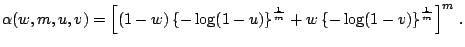 $\displaystyle \notag \alpha(w,m,u,v)=\left[(1-w)\left\{-\log(1-u)\right\}^{\frac{1}{m}}+w\left\{-\log(1-v)\right\}^{\frac{1}{m}}\right]^m\,.$