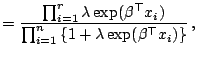 $\displaystyle = \frac{\prod _{i=1}^r \lambda\exp(\beta^{\top}x_i)} {\prod _{i=1}^n \left\{1+\lambda\exp(\beta^{\top}x_i)\right\}}\,,$