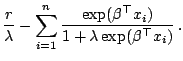 $\displaystyle \notag \frac{r}{\lambda} - \sum _{i=1}^n \frac{\exp (\beta^{\top}x_i)}{1+ \lambda\exp (\beta^{\top}x_i)}\,.$