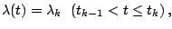 $\displaystyle \notag \lambda(t) = \lambda_k \ \ (t_{k-1}<t\le t_k)\,,$