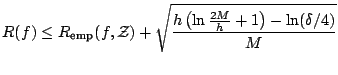 $\displaystyle \ensuremath{R}(\kern.5pt f)\le {R_{\text{emp}}}(\kern.5pt f,{\mathcal{Z}})+\sqrt{\frac{h\left(\ln \frac{2M}{h}+1\right)-\ln(\delta/4)}{M}}$
