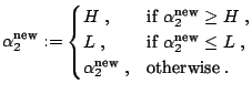 $\displaystyle \alpha_2^{\text{new}} := \begin{cases}H\;, & \text{if $\alpha_2^{...
...new}} \leq L$}\;, \\ \alpha_2^{\text{new}}\;, & \text{otherwise}\;. \end{cases}$