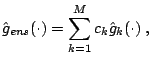 $\displaystyle \hat{g}_{ens}(\cdot) =\sum_{k=1}^M c_k \hat{g}_k(\cdot)\;,$