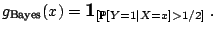 $\displaystyle g_{{\text{Bayes}}}(x) = {\large {\text{\textbf{1}}}}_{\left[\mathbb{P}[Y=1\vert X=x] > 1/2\right]}\;.$