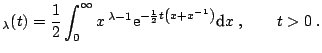 $\displaystyle _{\lambda}(t)=\frac{1}{2} \int_0^{\infty} x\,^{\lambda-1} \mathrm{e}^{-\frac{1}{2} t \left(x+x^{-1} \right)} {\text{d}} x\;, \qquad t>0\;.$