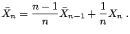 $\displaystyle \bar{X}_n = \frac{n-1}{n}\bar{X}_{n-1}+\frac{1}{n}X_n\;.$