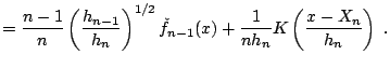 $\displaystyle = \frac{n-1}{n}\left(\frac{h_{n-1}}{h_n}\right)^{1/2} \check{f}_{n-1}(x)+ \frac{1}{nh_n}K\left(\frac{x-X_n}{h_n}\right)\;.$