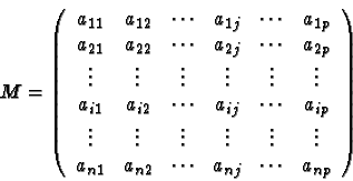 \begin{eqnarray*}
M =
\left(
\begin{array}{cccccc}
a_{11} & a_{12} & \cdots &a_...
...} & a_{n2} & \cdots &a_{nj}& \cdots & a_{np}
\end{array}\right)
\end{eqnarray*}