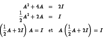 \begin{eqnarray*}
A^2 +4A &=& 2I \\
\frac{1}{2} A^2 + 2A &=& I \\
\left( \frac...
...\right) A = I &\textrm{et}&A \left( \frac{1}{2} A + 2I \right)=I
\end{eqnarray*}