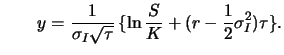 $\displaystyle \qquad \displaystyle y = \frac{1}{\sigma_I \sqrt{\tau}} \, \{ \ln
\frac{S}{K} + ( r - \frac{1}{2}\sigma^2_I ) \tau \} .$