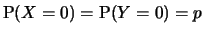 $ \P(X=0) = \P(Y=0) = p$