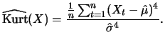 $\displaystyle \widehat{\mathop{\text{\rm Kurt}}}(X) = \frac{\frac{1}{n} \sum_{t=1}^n(X_t-\hat{\mu})^4}{\hat{\sigma}^4}.$