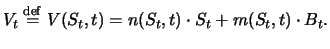 $\displaystyle V_t \stackrel{\mathrm{def}}{=}V(S_t,t) = n(S_t,t) \cdot S_t + m(S_t,t) \cdot B_t .$