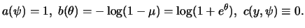 $\displaystyle a(\psi) = 1, \
b(\theta) = -\log(1-\mu) = \log(1+e^\theta), \
c(y,\psi) \equiv 0.$