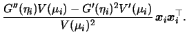 $\displaystyle \frac{G''(\eta_i)V(\mu_i) - G'(\eta_i)^2V'(\mu_i)}{V(\mu_i)^2} \,
{\boldsymbol{x}}_i {\boldsymbol{x}}_i^\top .$