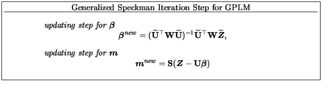 \fbox{\parbox{0.9\textwidth}{
\centerline{Generalized Speckman Iteration Step fo...
...ol{Z}}- {\mathbf{U}}{{\boldsymbol{\beta}}})\end{displaymath}\end{itemize} }}
}}
