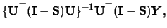 $\displaystyle \{{\mathbf{U}}^\top ({\mathbf{I}}- {\mathbf{S}}) {\mathbf{U}}\}^{-1} {\mathbf{U}}^\top ({\mathbf{I}}- {\mathbf{S}}) {\boldsymbol{Y}},$