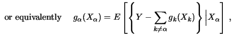 $\displaystyle \textrm{ or equivalently } \quad
g_\alpha (X_\alpha ) = E\left[ \left\{ Y-\sum_{k\neq \alpha} g_k
(X_k )\right\} \Big\vert X_\alpha\right] \,,$