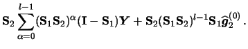 $\displaystyle {\mathbf{S}}_2
\sum_{\alpha=0}^{l-1} ({\mathbf{S}}_1{\mathbf{S}}_...
...bf{S}}_1{\mathbf{S}}_2)^{l-1}
{\mathbf{S}}_1\widehat{\boldsymbol{g}}_2^{(0)}\,.$