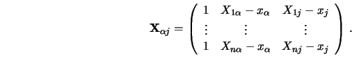 \begin{displaymath}
{\mathbf{X}}_{\alpha j }=\left(
\begin{array}{ccc}
1 & X_{...
... & X_{n\alpha }-x_\alpha & X_{n j }-x_ j
\end{array}\right)\,. \end{displaymath}