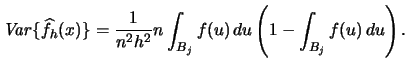$\displaystyle \mathop{\mathit{Var}}\{\widehat f_{h}(x)\} = \frac{1}{n^{2}h^{2}} n \int_{B_{j}}f(u) \, du \left( 1-\int_{B_{j}}f(u) \, du \right).$