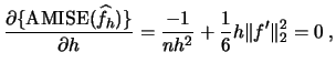 $\displaystyle \frac{\partial \{\amise(\widehat f_{h})\}}{\partial
h}=\frac{-1}{nh^{2}}+\frac{1}{6}h\Vert f'
\Vert^{2}_{2}=0\;, $