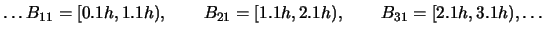 $\displaystyle \ldots B_{11}=[0.1h,1.1h), \qquad B_{21}=[1.1h,2.1h), \qquad
B_{31}=[2.1h,3.1h), \ldots$