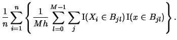 $\displaystyle \frac{1}{n} \sum_{i=1}^{n} \left\{ \frac{1}{Mh}
\sum_{l=0}^{M-1}
\sum_{j} \Ind(X_{i}\in B_{jl})\Ind(x\in B_{jl})\right\}.$
