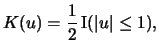 $\displaystyle K(u)=\frac{1}{2}\Ind(\vert u\vert \le 1),$