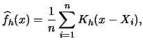 $\displaystyle \widehat f_{h}(x)=\frac{1}{n}\sum_{i=1}^{n}K_{h}(x-X_{i}),$