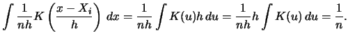 $\displaystyle \int \frac{1}{nh} K\left(\frac{x-X_{i}}{h}\right)\,
dx=\frac{1}{nh}
\int K(u)h\, du=\frac{1}{nh} h\int K(u)\,
du=\frac{1}{n}.$